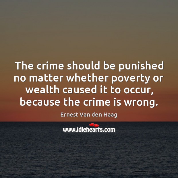 The crime should be punished no matter whether poverty or wealth caused Ernest Van den Haag Picture Quote