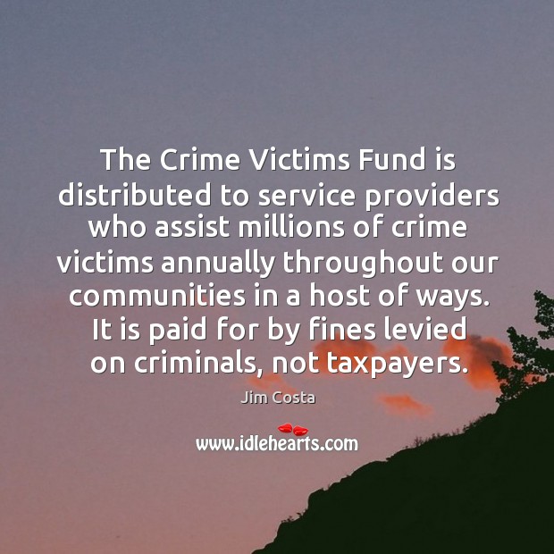 The crime victims fund is distributed to service providers who assist millions Jim Costa Picture Quote