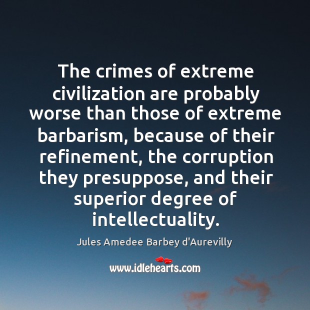 The crimes of extreme civilization are probably worse than those of extreme Jules Amedee Barbey d’Aurevilly Picture Quote