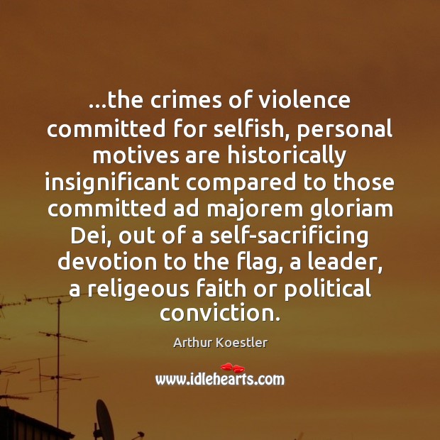 …the crimes of violence committed for selfish, personal motives are historically insignificant Arthur Koestler Picture Quote