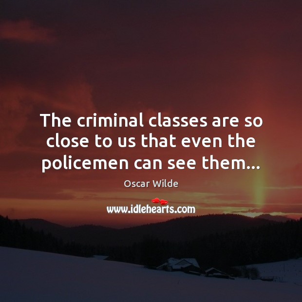 The criminal classes are so close to us that even the policemen can see them… Image