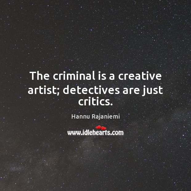 The criminal is a creative artist; detectives are just critics. Image