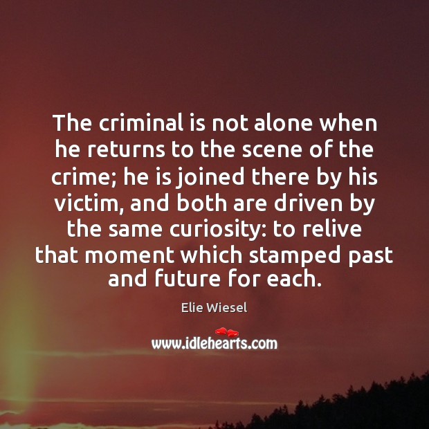 The criminal is not alone when he returns to the scene of Elie Wiesel Picture Quote