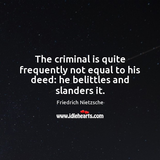 The criminal is quite frequently not equal to his deed: he belittles and slanders it. Friedrich Nietzsche Picture Quote