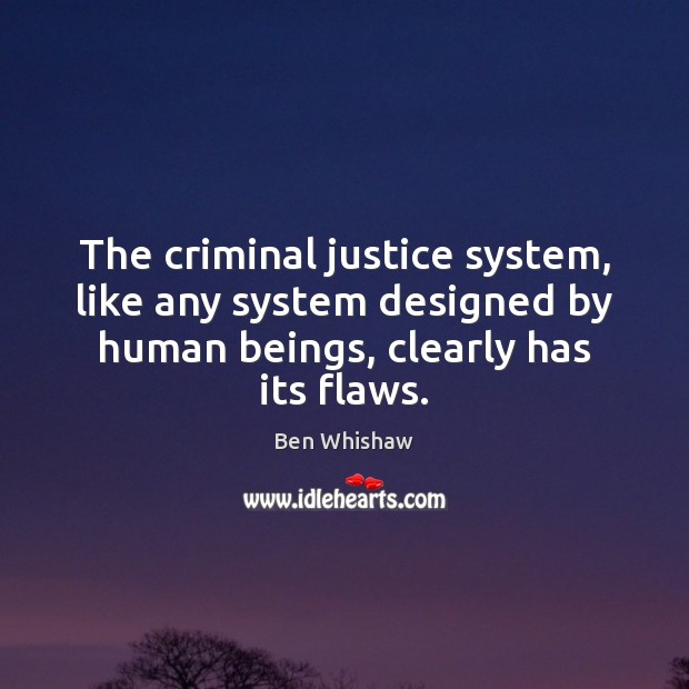 The criminal justice system, like any system designed by human beings, clearly Ben Whishaw Picture Quote
