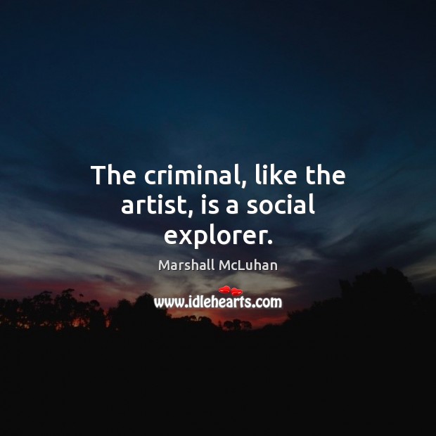 The criminal, like the artist, is a social explorer. Marshall McLuhan Picture Quote