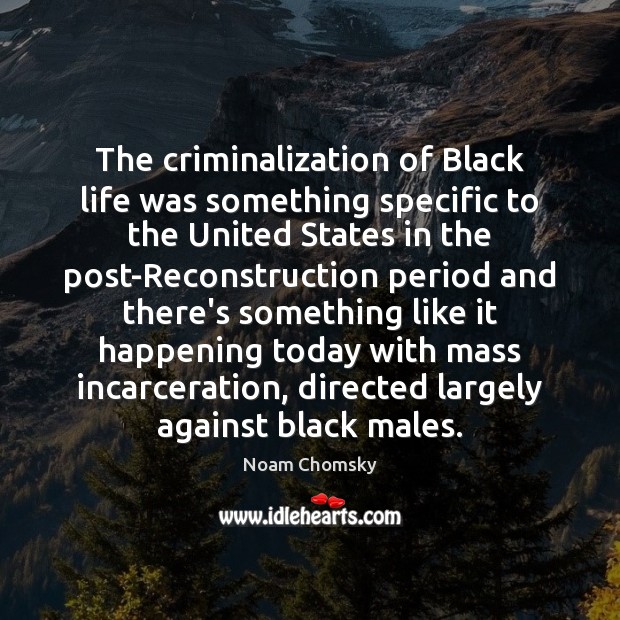 The criminalization of Black life was something specific to the United States Noam Chomsky Picture Quote