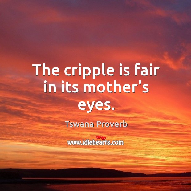 The cripple is fair in its mother’s eyes. Tswana Proverbs Image