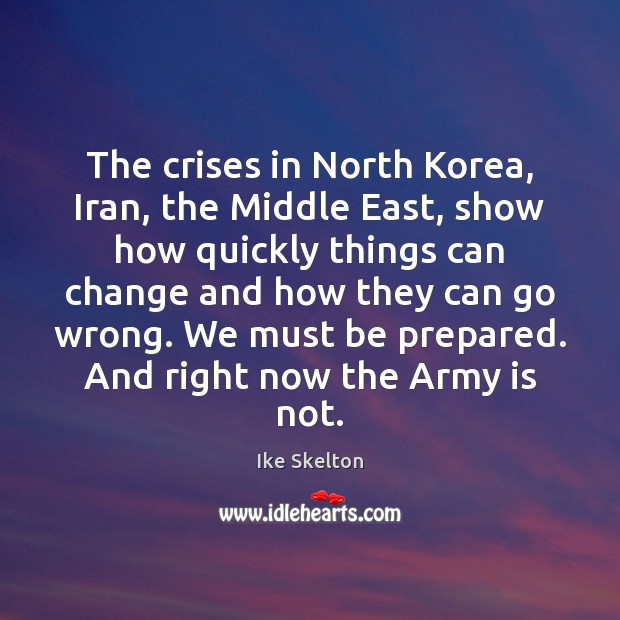 The crises in North Korea, Iran, the Middle East, show how quickly Ike Skelton Picture Quote