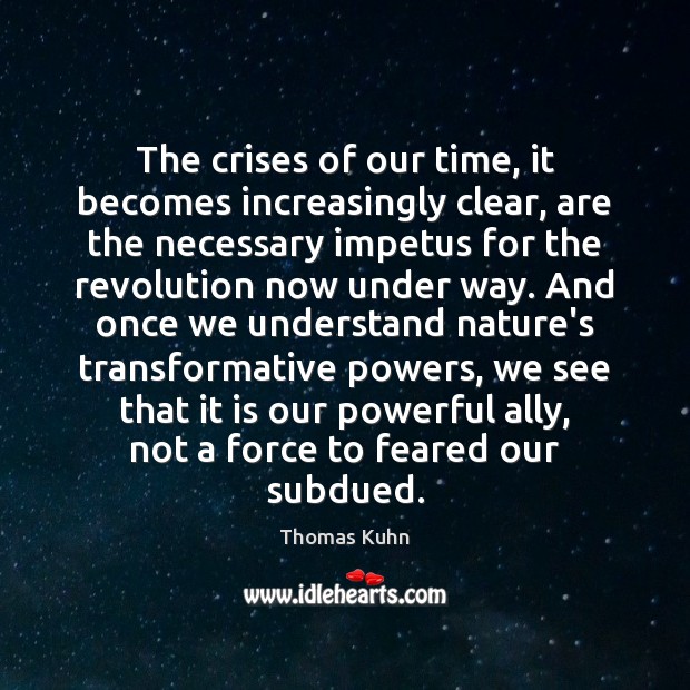 The crises of our time, it becomes increasingly clear, are the necessary Thomas Kuhn Picture Quote