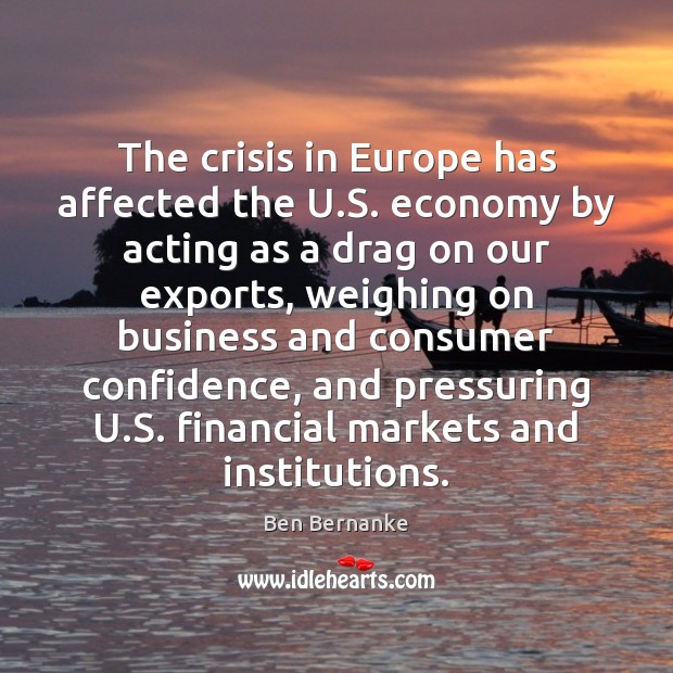 The crisis in Europe has affected the U.S. economy by acting Ben Bernanke Picture Quote
