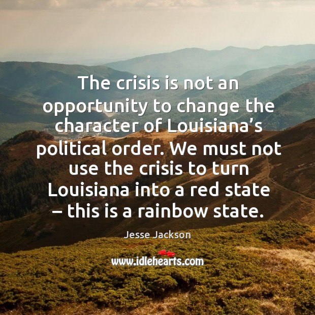 The crisis is not an opportunity to change the character of louisiana’s political order. Jesse Jackson Picture Quote