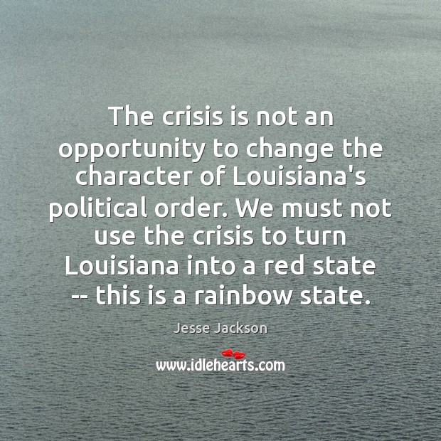 The crisis is not an opportunity to change the character of Louisiana’s Jesse Jackson Picture Quote