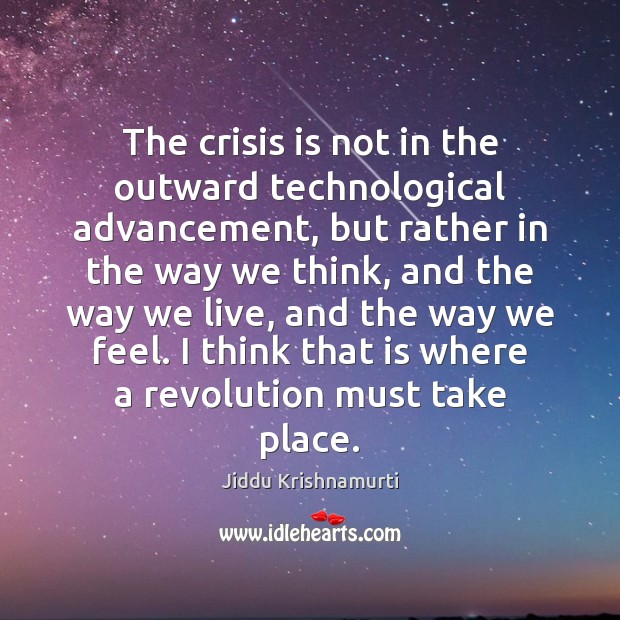 The crisis is not in the outward technological advancement, but rather in Jiddu Krishnamurti Picture Quote