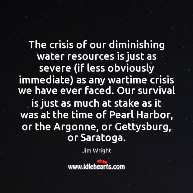 The crisis of our diminishing water resources is just as severe (if Jim Wright Picture Quote