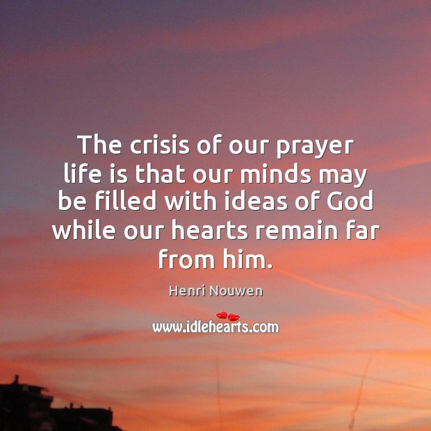 The crisis of our prayer life is that our minds may be Henri Nouwen Picture Quote
