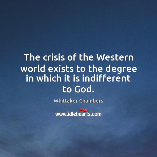 The crisis of the Western world exists to the degree in which it is indifferent to God. 