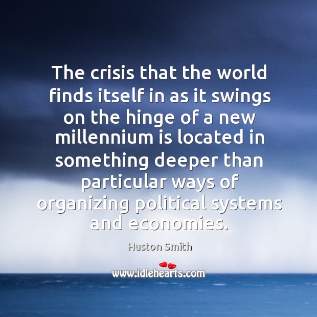 The crisis that the world finds itself in as it swings on the hinge of a new millennium is located Huston Smith Picture Quote