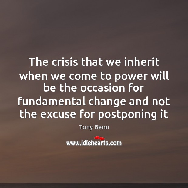 The crisis that we inherit when we come to power will be Tony Benn Picture Quote