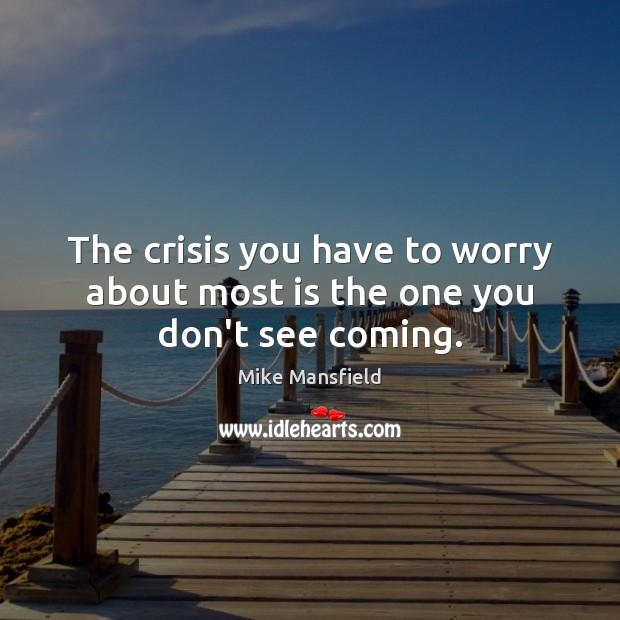 The crisis you have to worry about most is the one you don’t see coming. Mike Mansfield Picture Quote