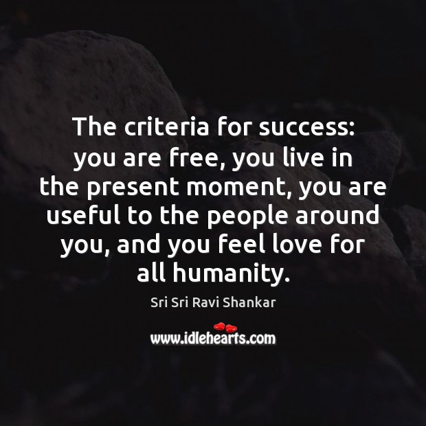 The criteria for success: you are free, you live in the present Sri Sri Ravi Shankar Picture Quote