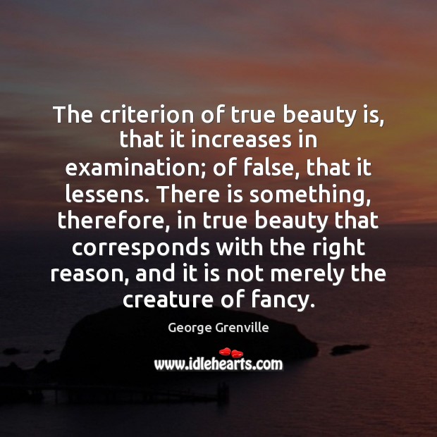 The criterion of true beauty is, that it increases in examination; of George Grenville Picture Quote
