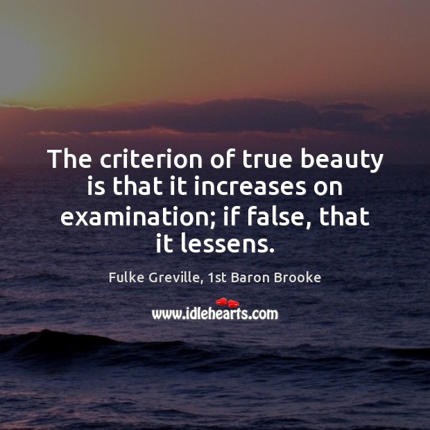 The criterion of true beauty is that it increases on examination; if Fulke Greville, 1st Baron Brooke Picture Quote