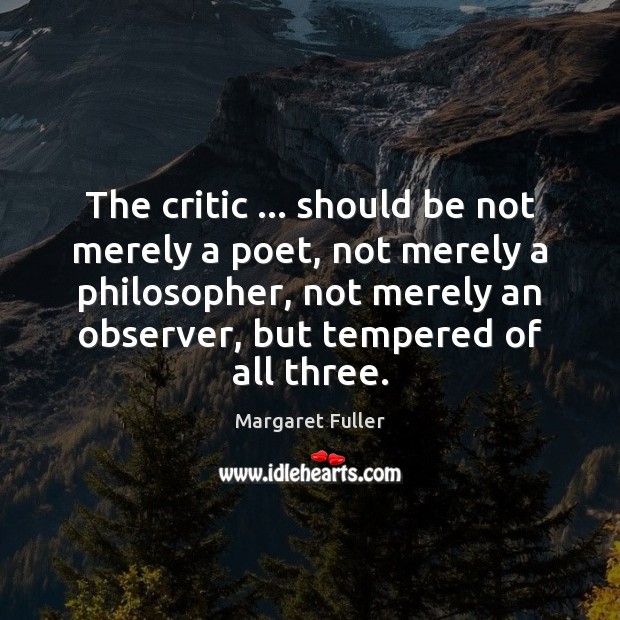The critic … should be not merely a poet, not merely a philosopher, Margaret Fuller Picture Quote
