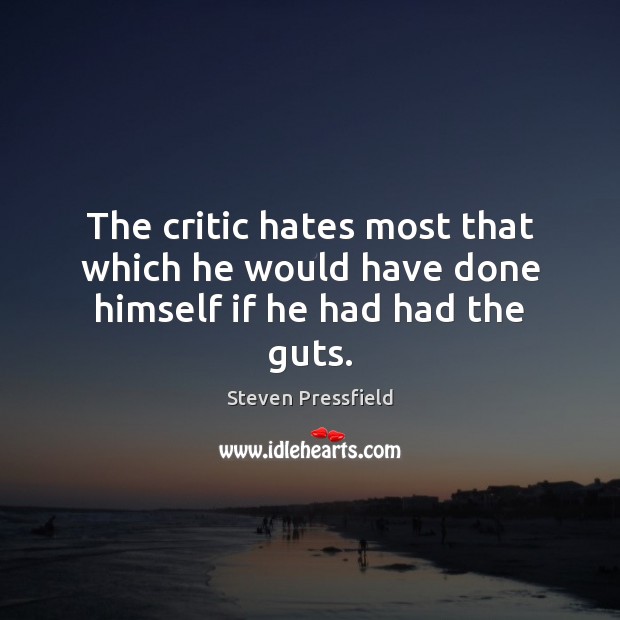 The critic hates most that which he would have done himself if he had had the guts. Image