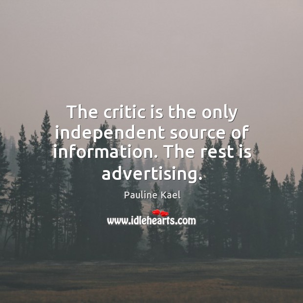 The critic is the only independent source of information. The rest is advertising. Pauline Kael Picture Quote
