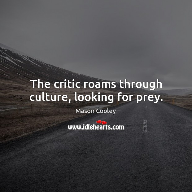 The critic roams through culture, looking for prey. Mason Cooley Picture Quote