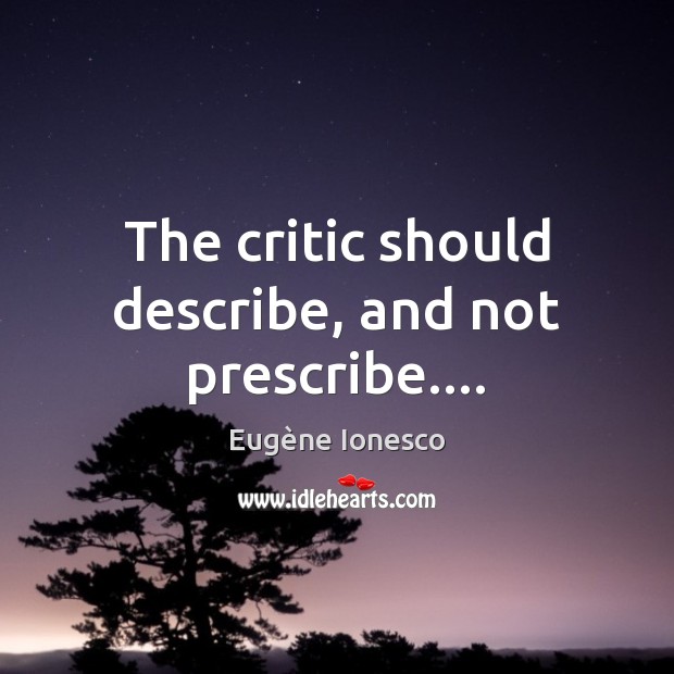The critic should describe, and not prescribe…. Eugène Ionesco Picture Quote