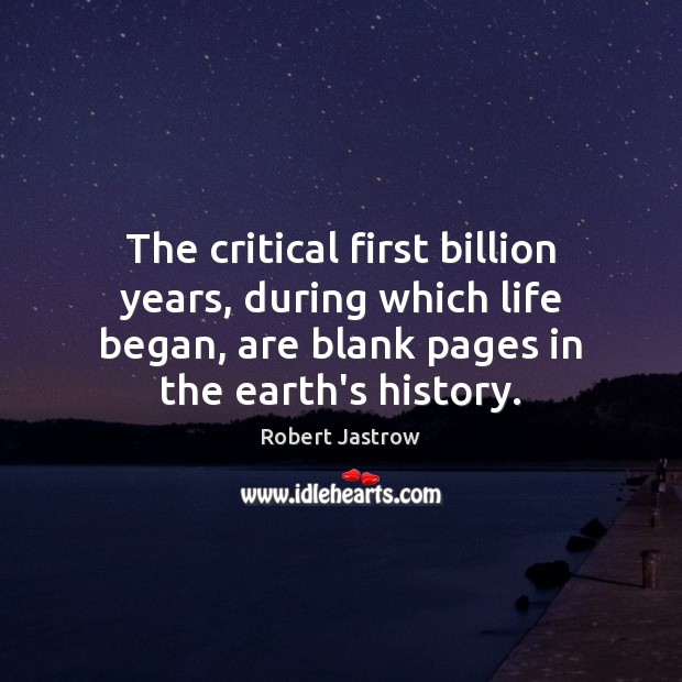 The critical first billion years, during which life began, are blank pages Robert Jastrow Picture Quote