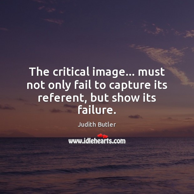The critical image… must not only fail to capture its referent, but show its failure. Image