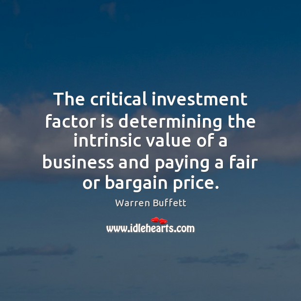The critical investment factor is determining the intrinsic value of a business Warren Buffett Picture Quote