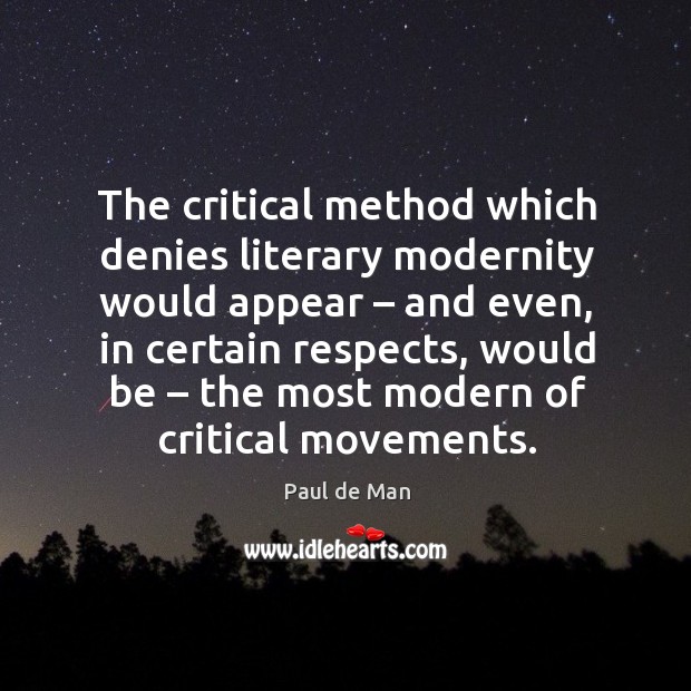 The critical method which denies literary modernity would appear Paul de Man Picture Quote