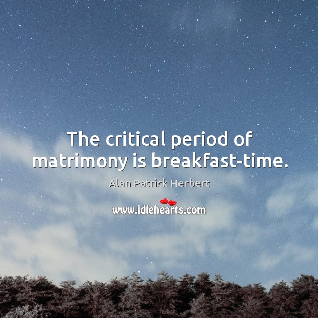The critical period of matrimony is breakfast-time. Alan Patrick Herbert Picture Quote