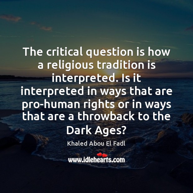 The critical question is how a religious tradition is interpreted. Is it Khaled Abou El Fadl Picture Quote