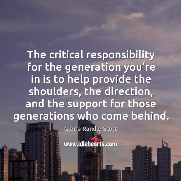 The critical responsibility for the generation you’re in is to help provide the shoulders Image
