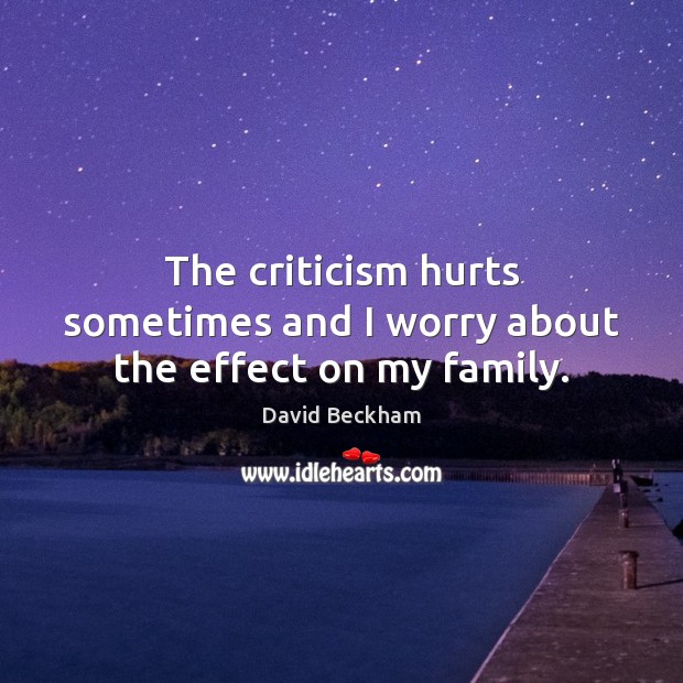 The criticism hurts sometimes and I worry about the effect on my family. David Beckham Picture Quote