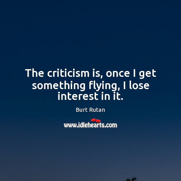 The criticism is, once I get something flying, I lose interest in it. Image