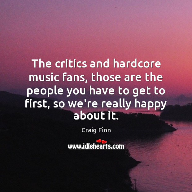The critics and hardcore music fans, those are the people you have Craig Finn Picture Quote