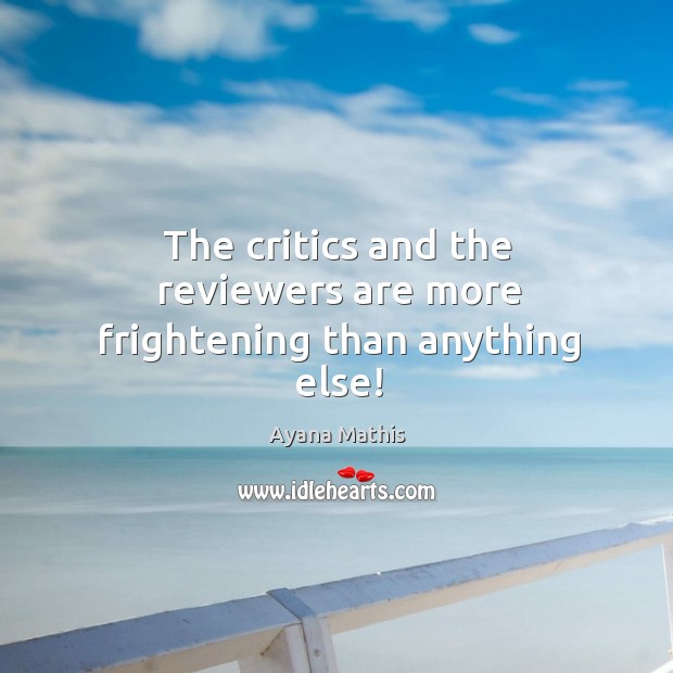 The critics and the reviewers are more frightening than anything else! Ayana Mathis Picture Quote