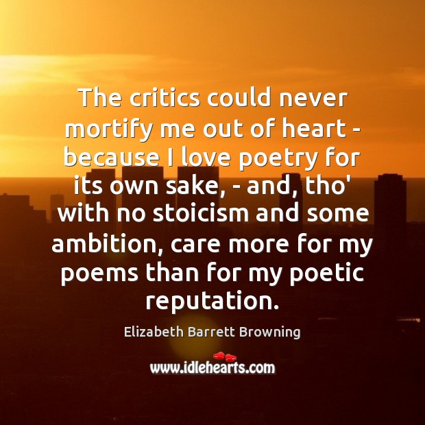 The critics could never mortify me out of heart – because I Elizabeth Barrett Browning Picture Quote