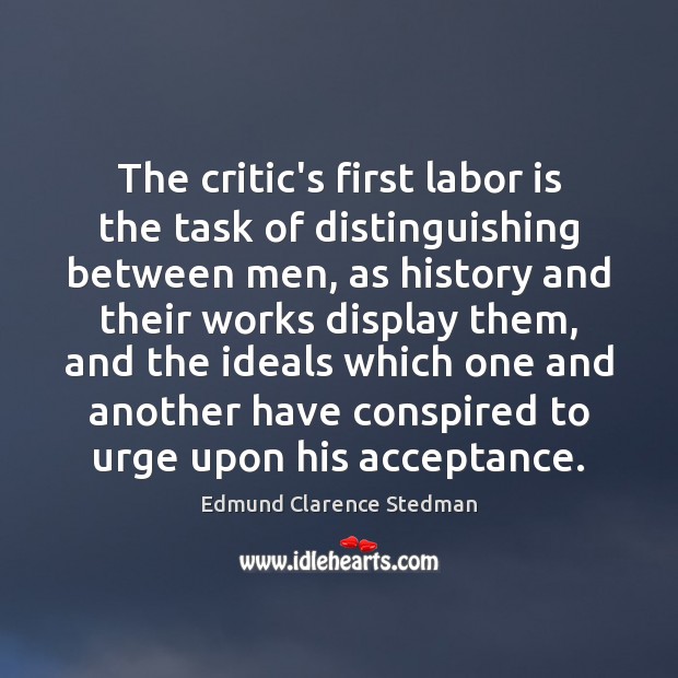 The critic’s first labor is the task of distinguishing between men, as Edmund Clarence Stedman Picture Quote