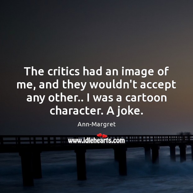 The critics had an image of me, and they wouldn’t accept any Image