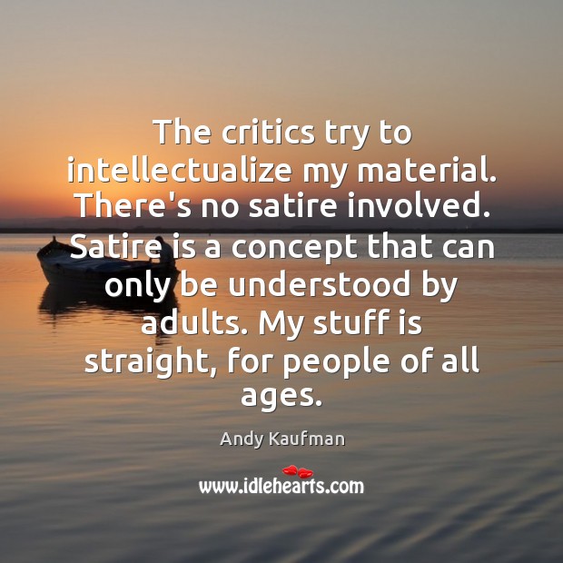 The critics try to intellectualize my material. There’s no satire involved. Satire Andy Kaufman Picture Quote