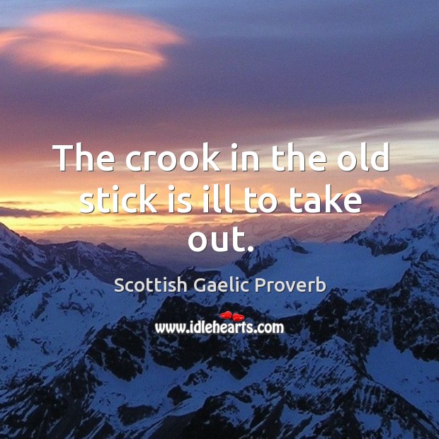 The crook in the old stick is ill to take out. Scottish Gaelic Proverbs Image