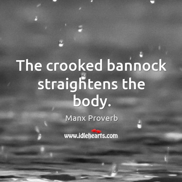 The crooked bannock straightens the body. Manx Proverbs Image
