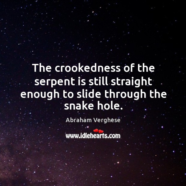 The crookedness of the serpent is still straight enough to slide through the snake hole. Abraham Verghese Picture Quote